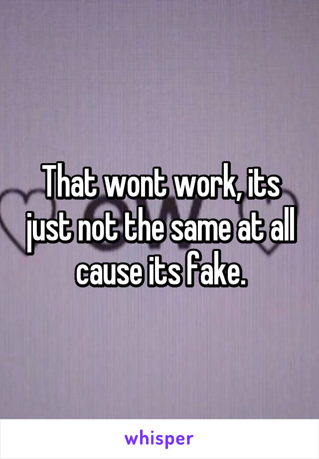 That wont work, its just not the same at all cause its fake.