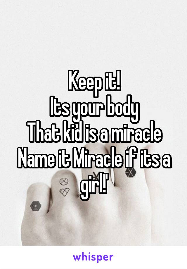 Keep it!
Its your body
That kid is a miracle
Name it Miracle if its a girl!'