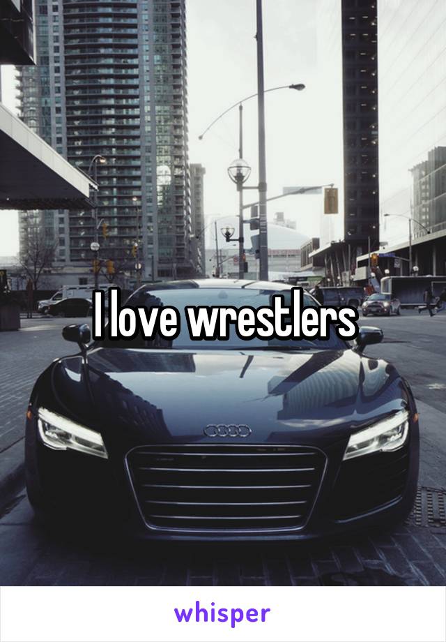 I love wrestlers