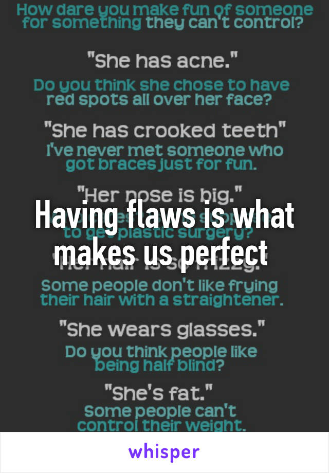 Having flaws is what makes us perfect 