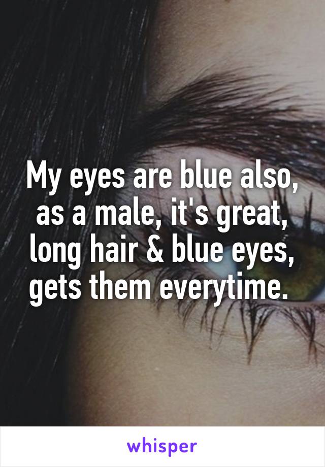 My eyes are blue also, as a male, it's great, long hair & blue eyes, gets them everytime. 