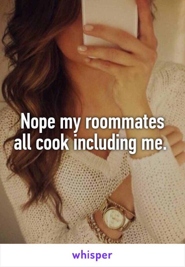 Nope my roommates all cook including me. 