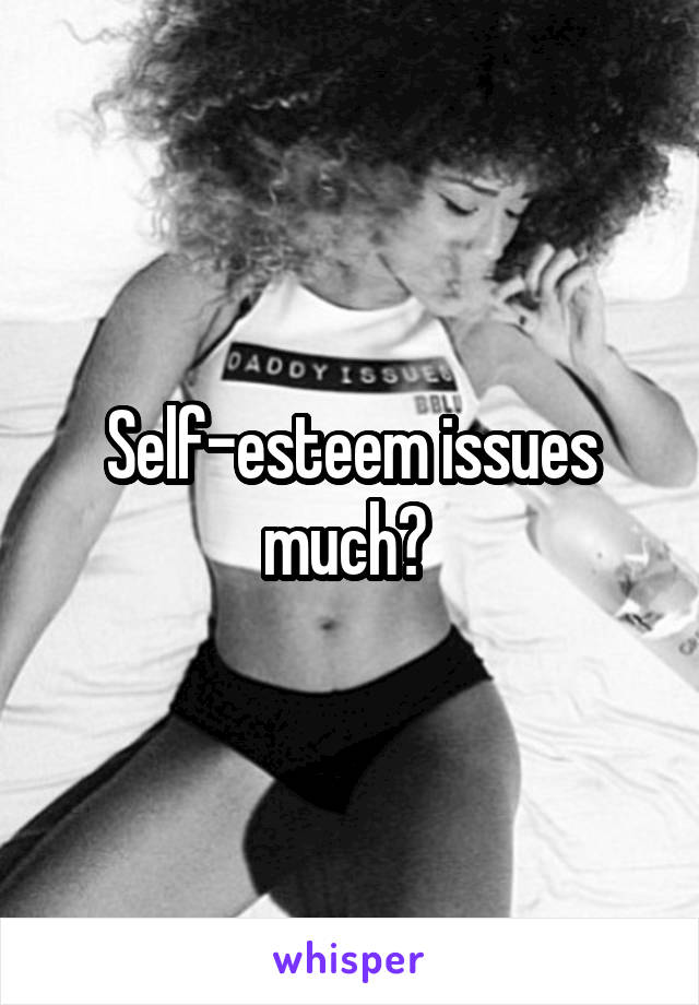 Self-esteem issues much? 