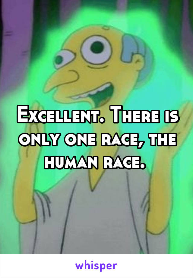 Excellent. There is only one race, the human race. 