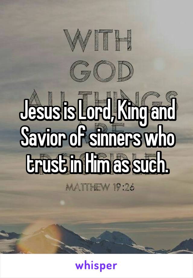 Jesus is Lord, King and Savior of sinners who trust in Him as such.