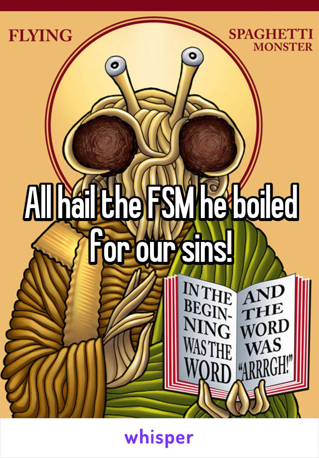 All hail the FSM he boiled for our sins!