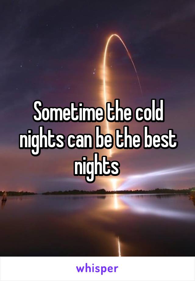 Sometime the cold nights can be the best nights 