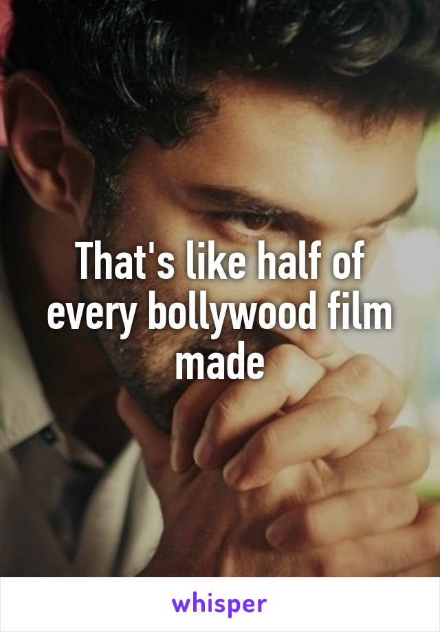 That's like half of every bollywood film made