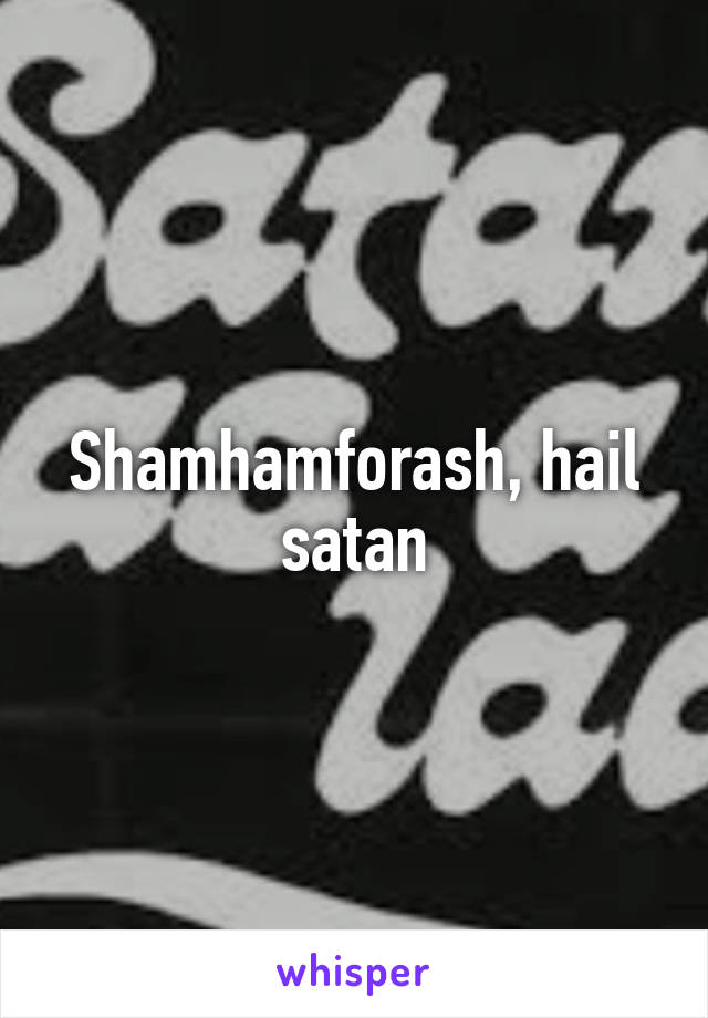 Shamhamforash, hail satan