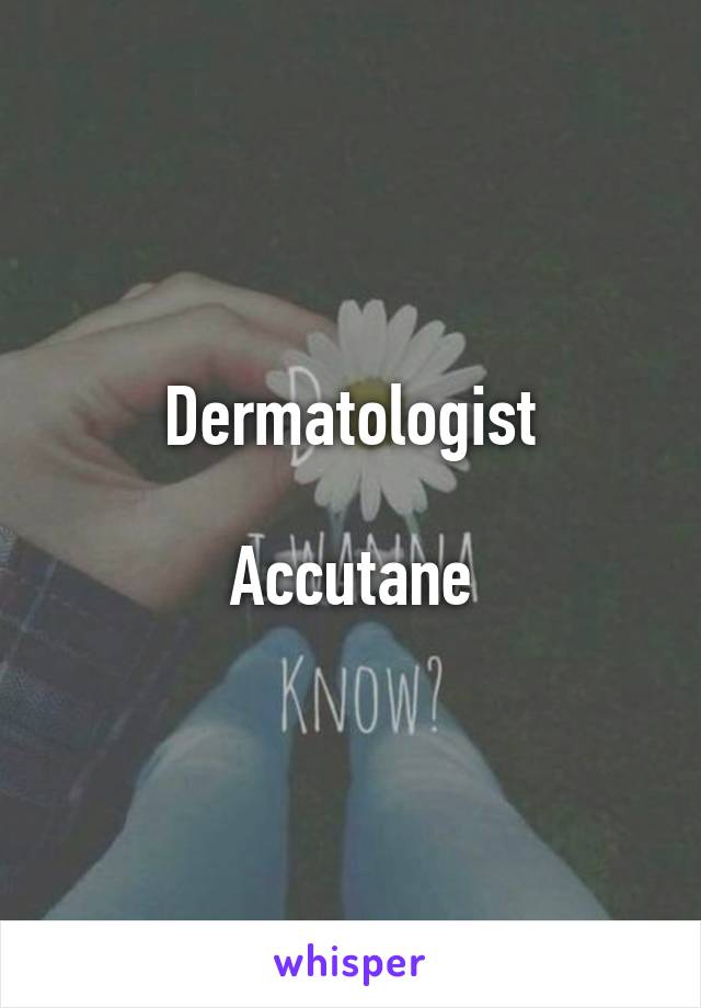 Dermatologist

Accutane