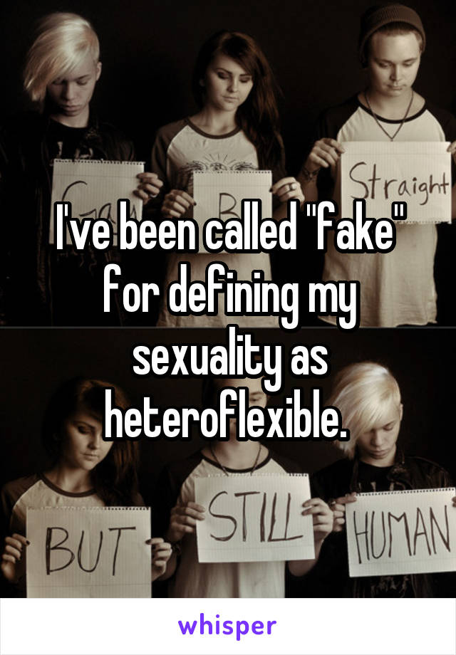 I've been called "fake" for defining my sexuality as heteroflexible. 