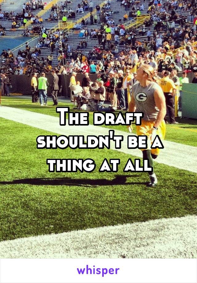 The draft shouldn't be a thing at all