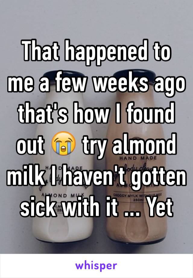 That happened to me a few weeks ago that's how I found out 😭 try almond milk I haven't gotten sick with it ... Yet