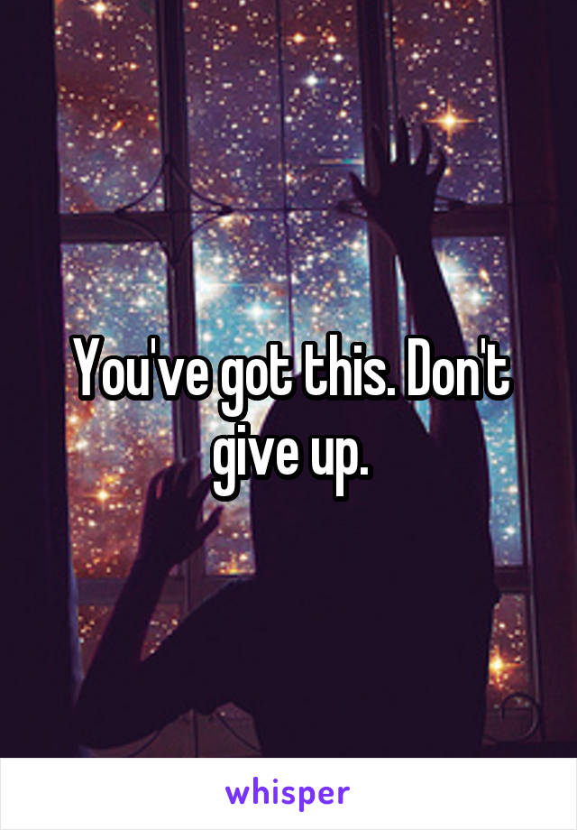 You've got this. Don't give up.