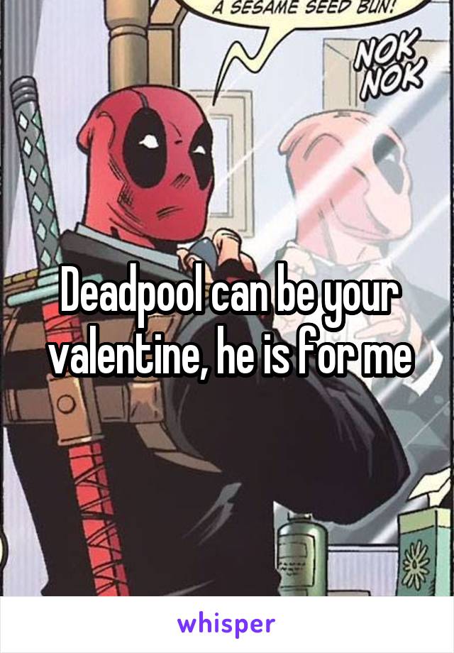 Deadpool can be your valentine, he is for me