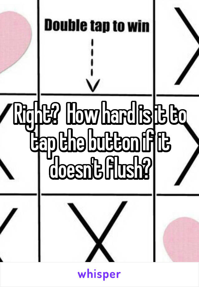 Right?  How hard is it to tap the button if it doesn't flush?