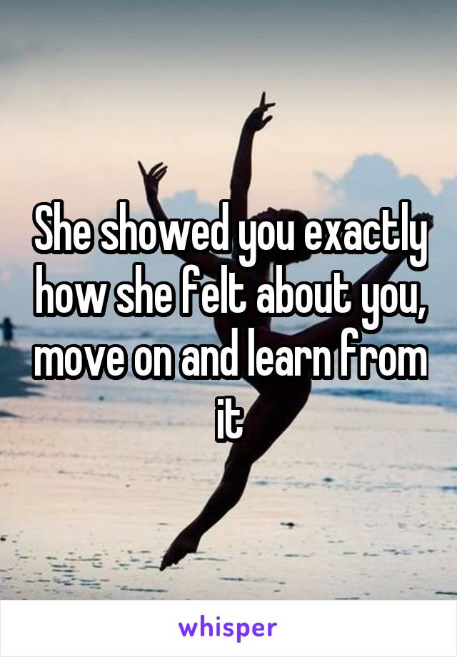 She showed you exactly how she felt about you, move on and learn from it
