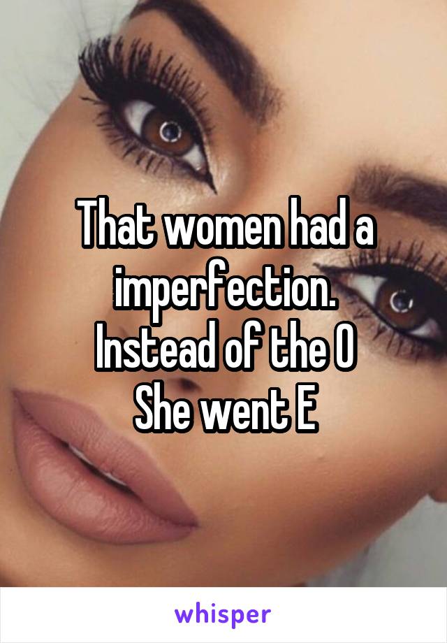 That women had a imperfection.
Instead of the O
She went E