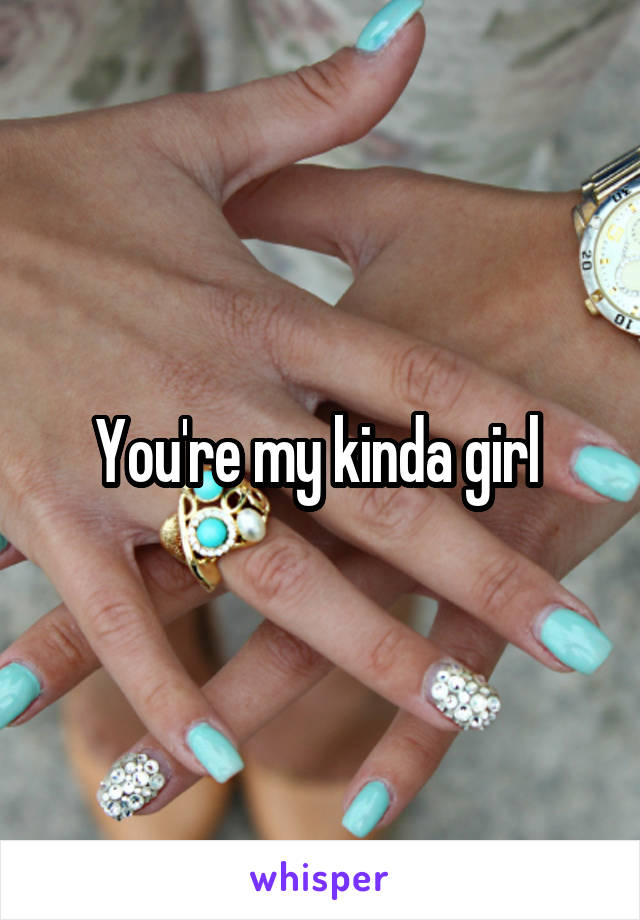 You're my kinda girl 