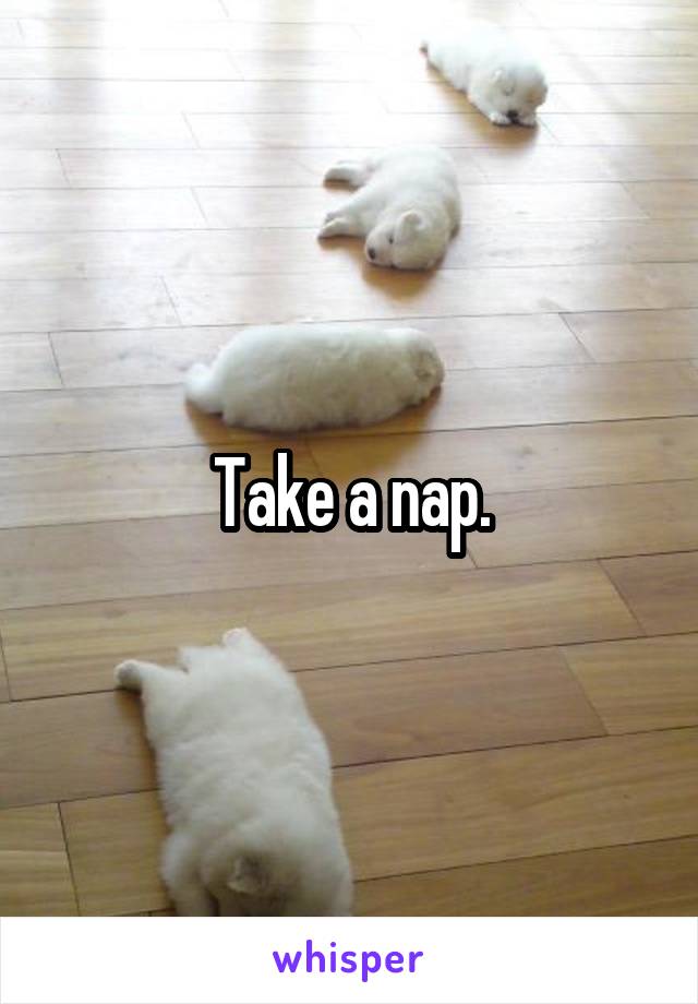 Take a nap.