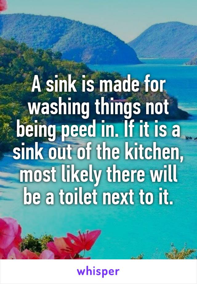 A sink is made for washing things not being peed in. If it is a sink out of the kitchen, most likely there will be a toilet next to it.
