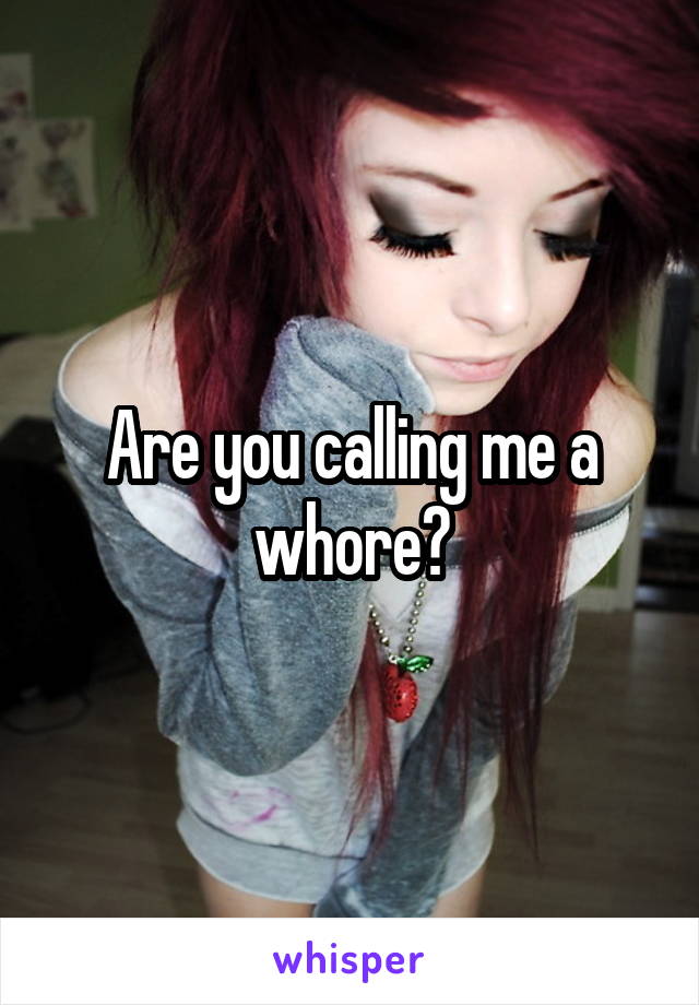 Are you calling me a whore?