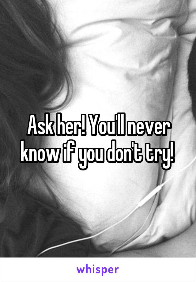 Ask her! You'll never know if you don't try! 