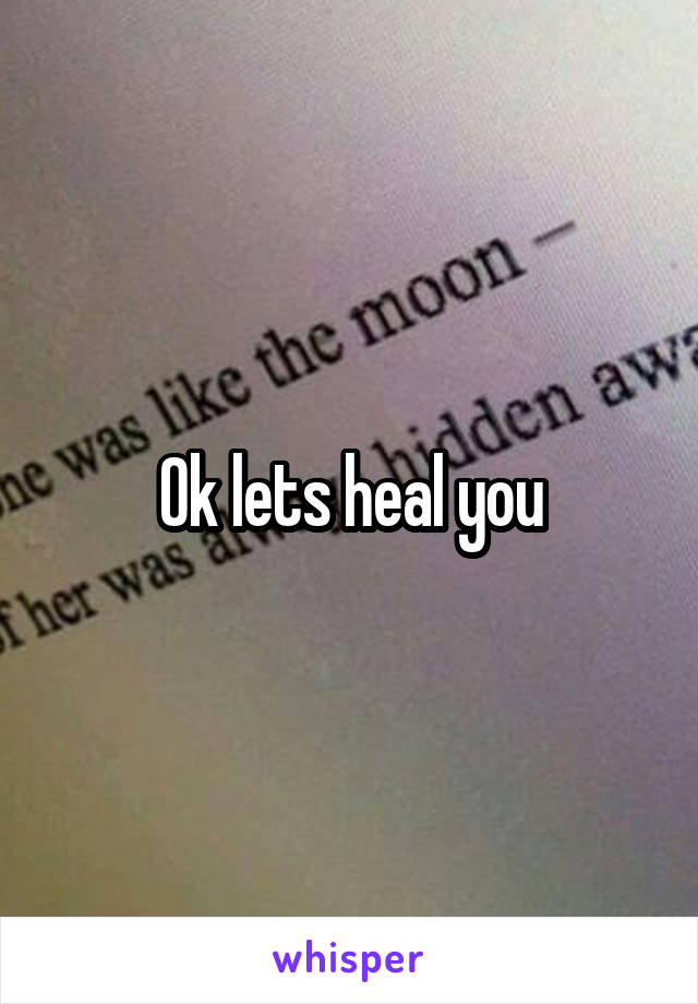 Ok lets heal you