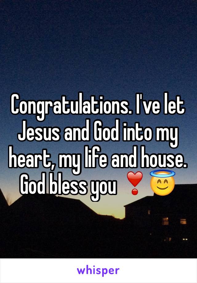 Congratulations. I've let Jesus and God into my heart, my life and house. God bless you ❣😇