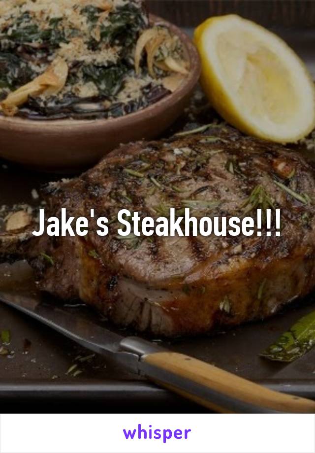 Jake's Steakhouse!!!