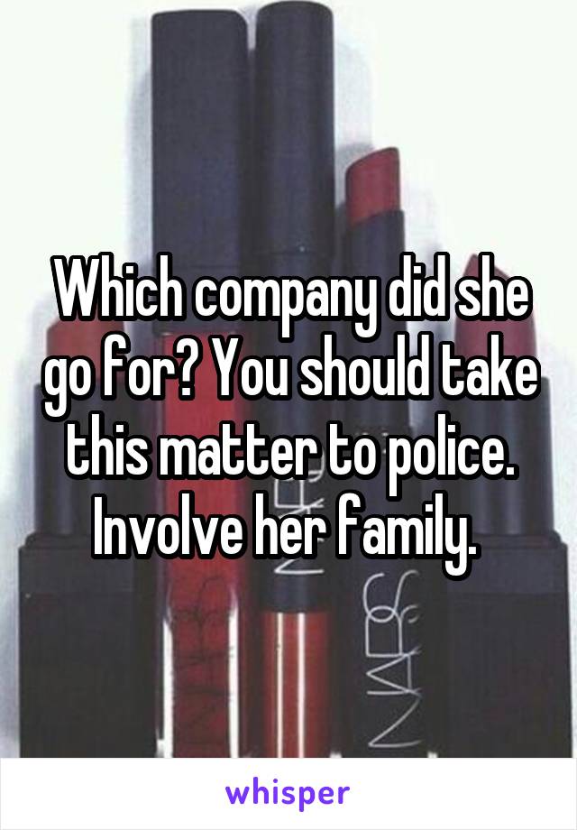 Which company did she go for? You should take this matter to police. Involve her family. 