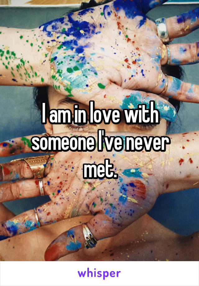 I am in love with someone I've never met.