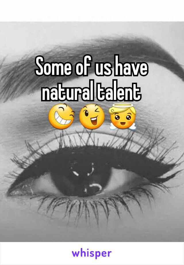 Some of us have natural talent
😆😉😇