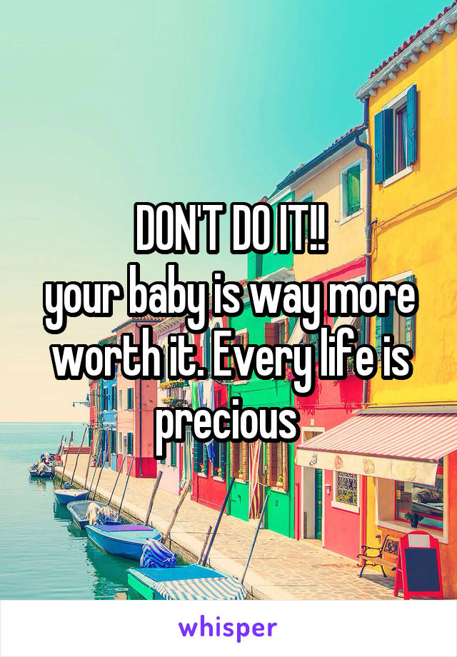 DON'T DO IT!!
your baby is way more worth it. Every life is precious 