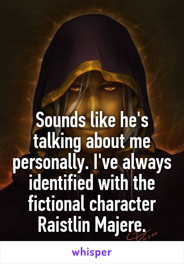



Sounds like he's talking about me personally. I've always identified with the fictional character Raistlin Majere.