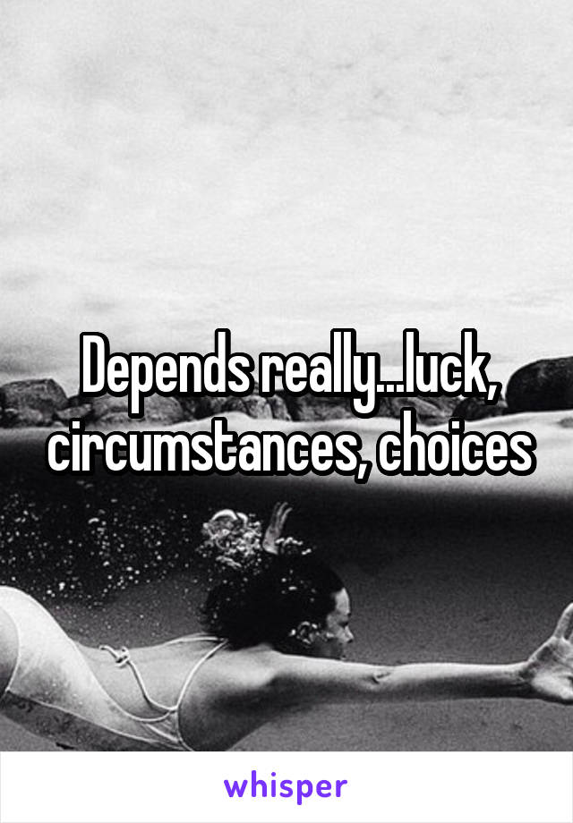 Depends really...luck, circumstances, choices