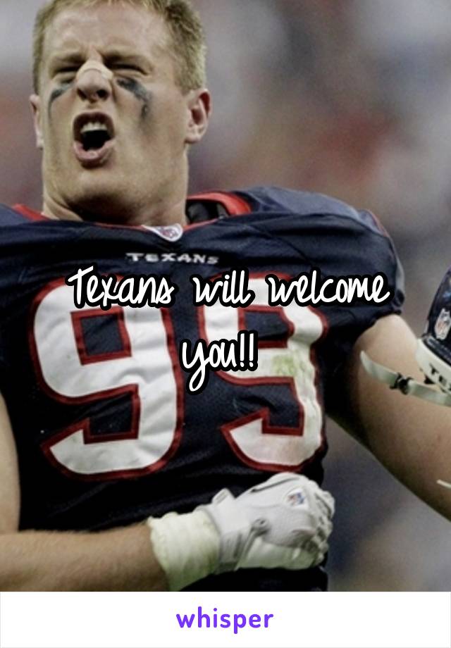 Texans will welcome you!! 