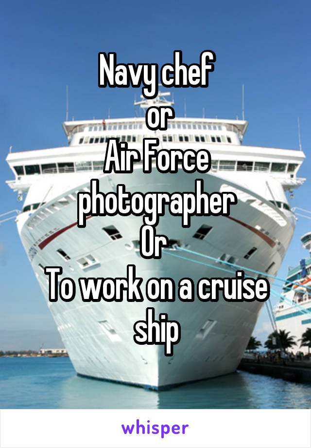 Navy chef
 or
Air Force photographer
Or 
To work on a cruise ship
