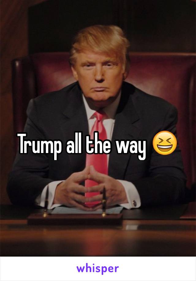 Trump all the way 😆