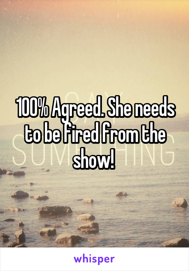 100% Agreed. She needs to be fired from the show! 