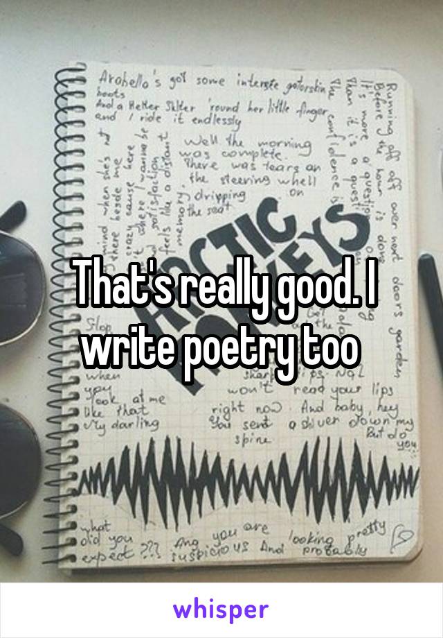 That's really good. I write poetry too 