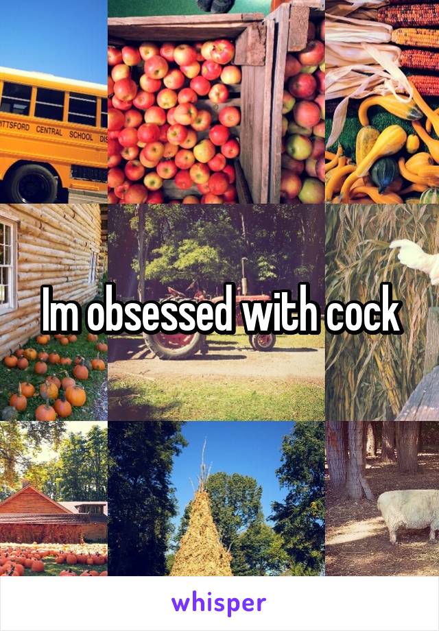 Im obsessed with cock