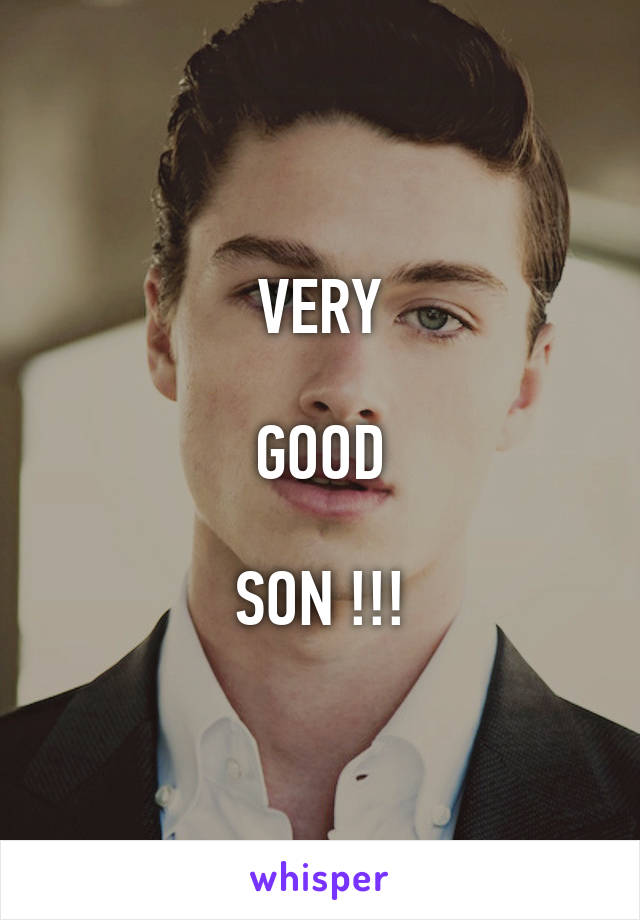 VERY

GOOD

SON !!!