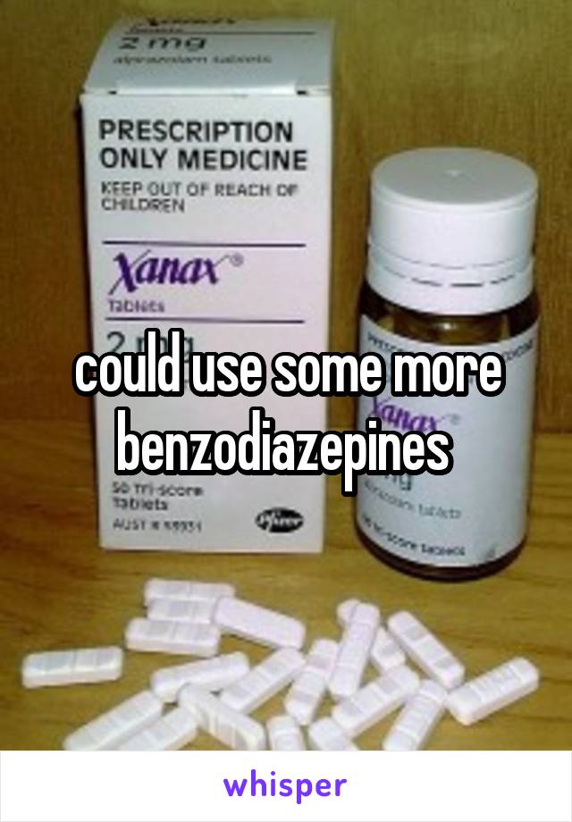 could use some more benzodiazepines 