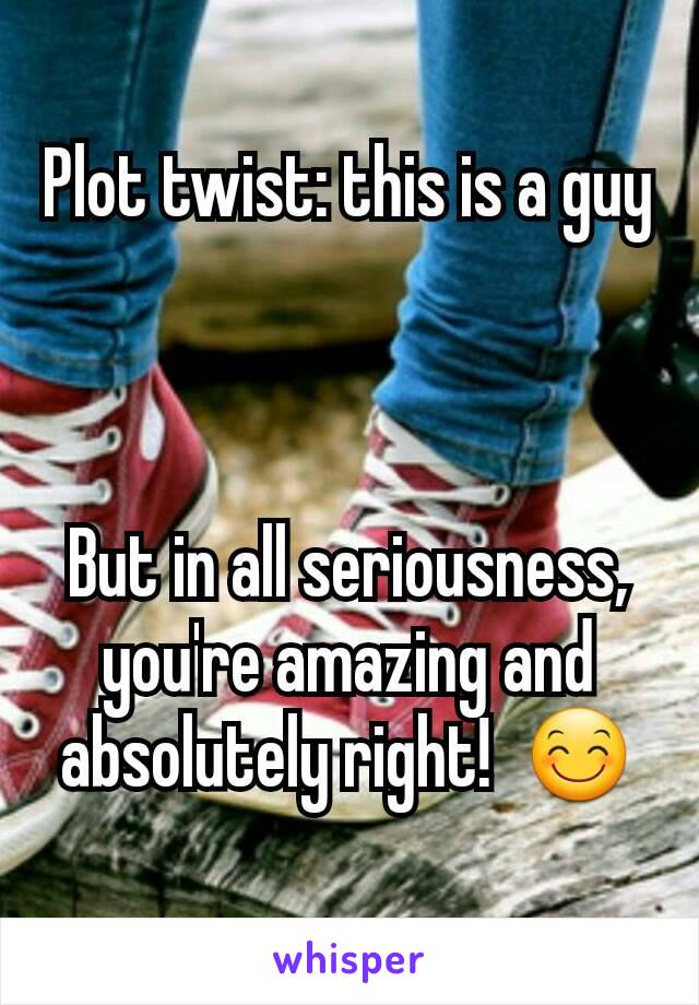 Plot twist: this is a guy



But in all seriousness, you're amazing and absolutely right!  😊