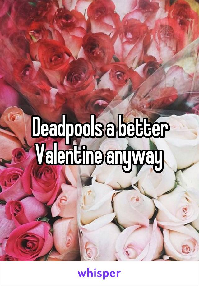 Deadpools a better Valentine anyway 