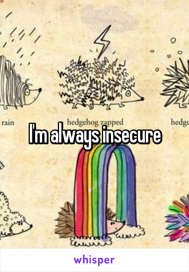 I'm always insecure