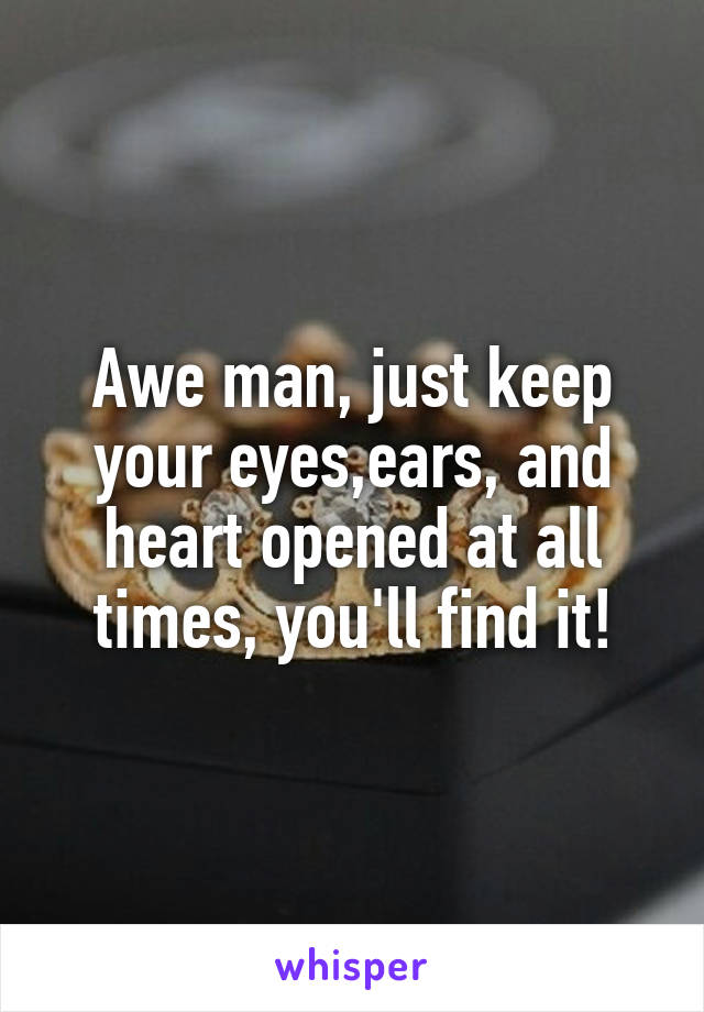 Awe man, just keep your eyes,ears, and heart opened at all times, you'll find it!
