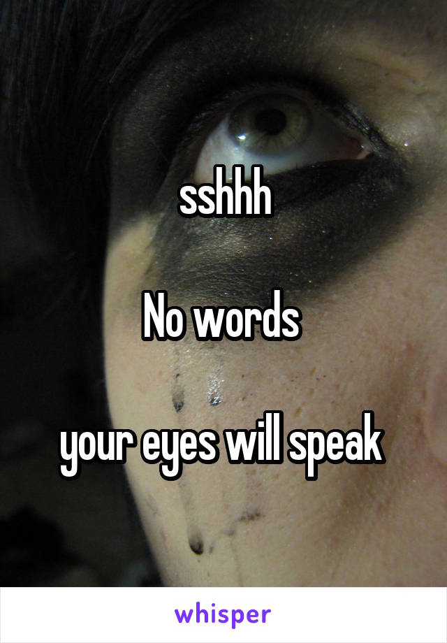 sshhh

No words 

your eyes will speak 