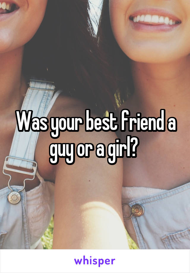 Was your best friend a guy or a girl? 